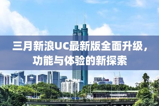 三月新浪UC最新版全面升級，功能與體驗(yàn)的新探索