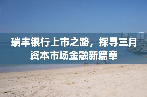 瑞豐銀行上市之路，探尋三月資本市場(chǎng)金融新篇章