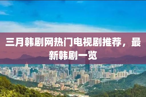 三月韓劇網(wǎng)熱門電視劇推薦，最新韓劇一覽