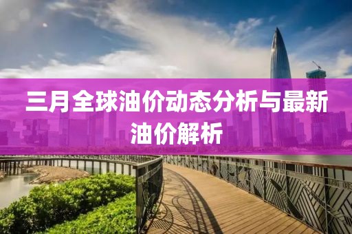 三月全球油價動態(tài)分析與最新油價解析