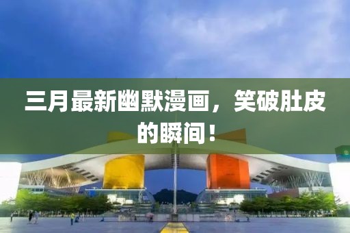 三月最新幽默漫畫，笑破肚皮的瞬間！