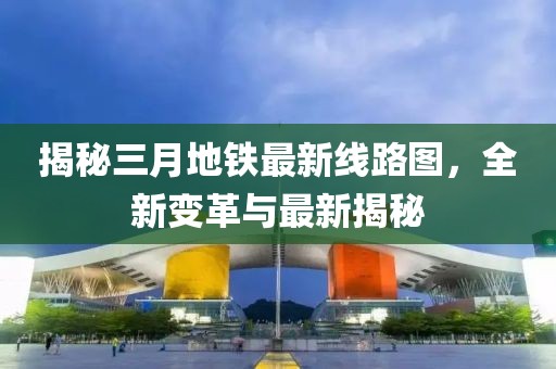 揭秘三月地鐵最新線路圖，全新變革與最新揭秘
