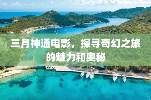 三月神通電影，探尋奇幻之旅的魅力和奧秘