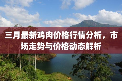 三月最新雞肉價格行情分析，市場走勢與價格動態(tài)解析