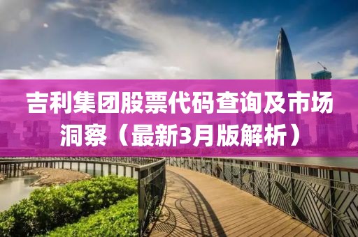 吉利集團股票代碼查詢及市場洞察（最新3月版解析）