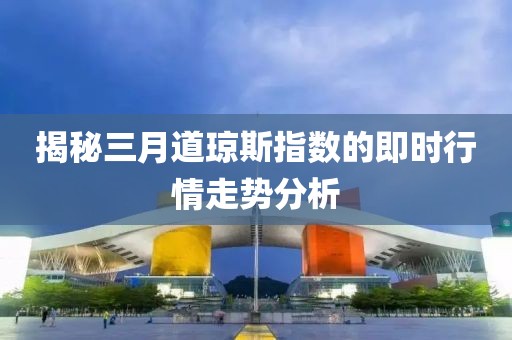 揭秘三月道瓊斯指數(shù)的即時(shí)行情走勢(shì)分析