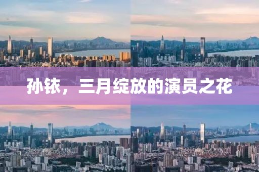 孫銥，三月綻放的演員之花
