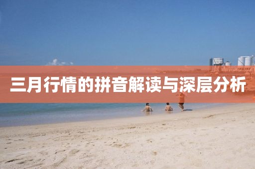 三月行情的拼音解讀與深層分析