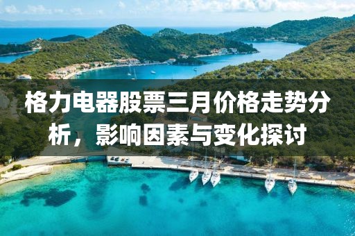 格力電器股票三月價格走勢分析，影響因素與變化探討