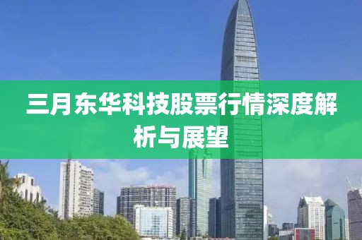 三月東華科技股票行情深度解析與展望