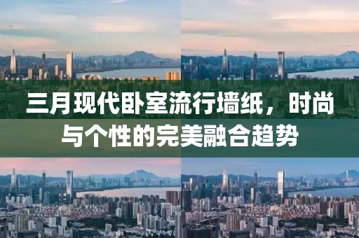 三月現(xiàn)代臥室流行墻紙，時(shí)尚與個(gè)性的完美融合趨勢(shì)
