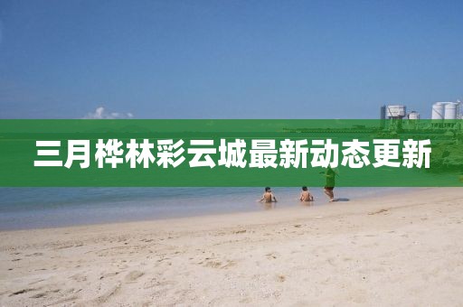 三月樺林彩云城最新動態(tài)更新
