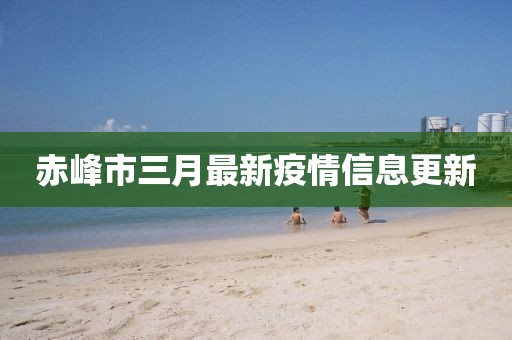 赤峰市三月最新疫情信息更新