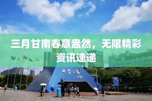 三月甘南春意盎然，無限精彩資訊速遞