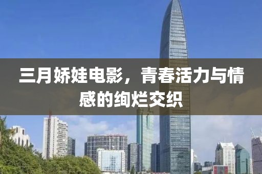 三月嬌娃電影，青春活力與情感的絢爛交織