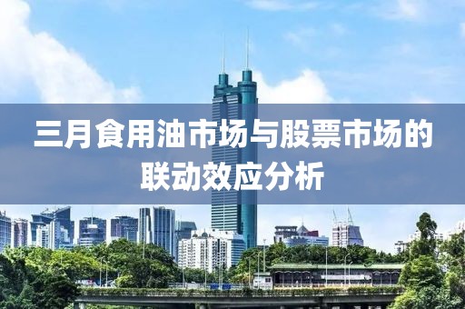 三月食用油市場與股票市場的聯(lián)動效應分析