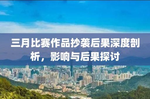 三月比賽作品抄襲后果深度剖析，影響與后果探討