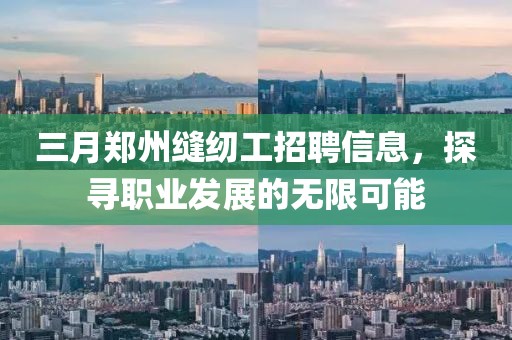 三月鄭州縫紉工招聘信息，探尋職業(yè)發(fā)展的無限可能