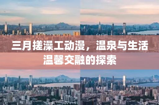 三月搓澡工動漫，溫泉與生活溫馨交融的探索