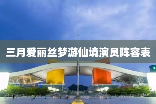 三月愛麗絲夢游仙境演員陣容表