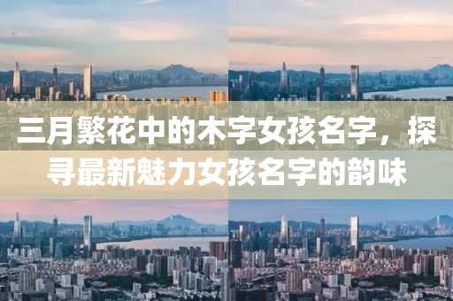 三月繁花中的木字女孩名字，探尋最新魅力女孩名字的韻味