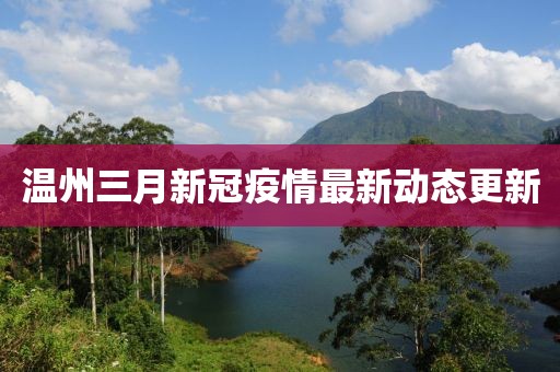 溫州三月新冠疫情最新動態(tài)更新