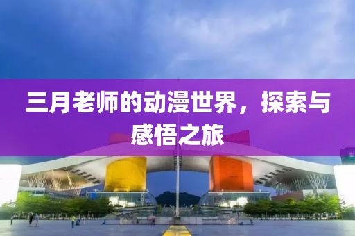 三月老師的動漫世界，探索與感悟之旅