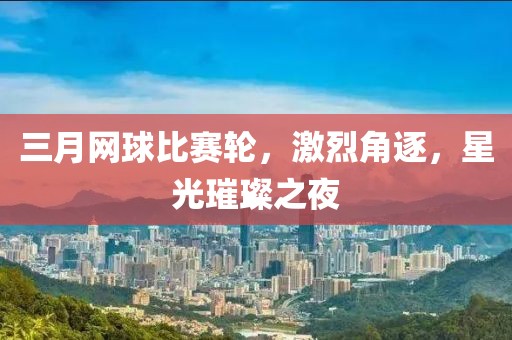 三月網(wǎng)球比賽輪，激烈角逐，星光璀璨之夜