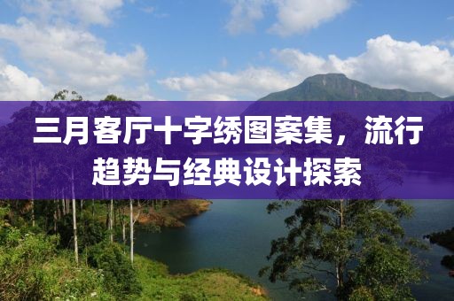 三月客廳十字繡圖案集，流行趨勢與經典設計探索