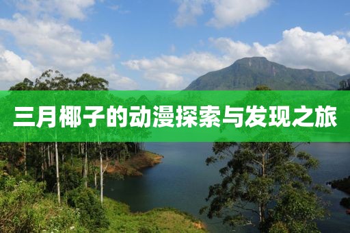 三月椰子的動漫探索與發(fā)現之旅