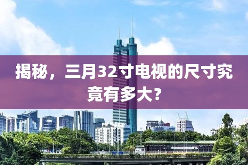揭秘，三月32寸電視的尺寸究竟有多大？