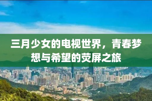 三月少女的電視世界，青春夢(mèng)想與希望的熒屏之旅
