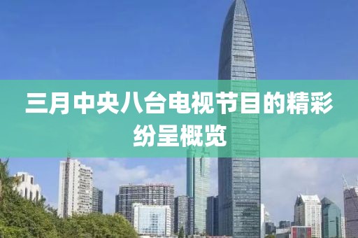 三月中央八臺(tái)電視節(jié)目的精彩紛呈概覽