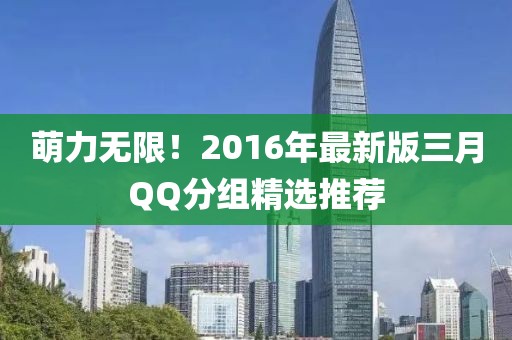 萌力無限！2016年最新版三月QQ分組精選推薦