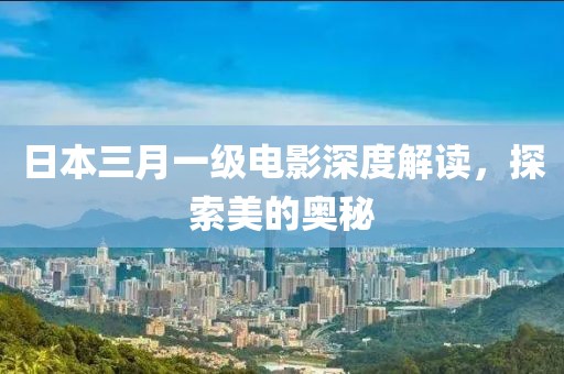 日本三月一級(jí)電影深度解讀，探索美的奧秘