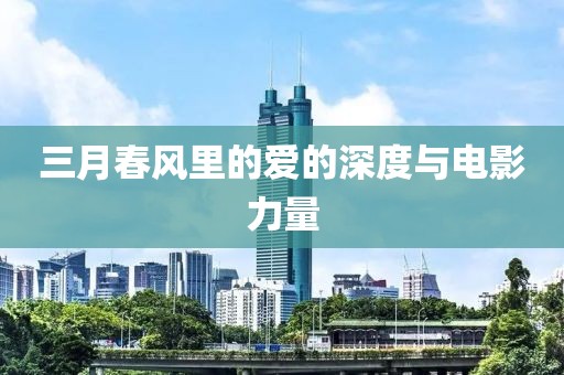 三月春風(fēng)里的愛(ài)的深度與電影力量