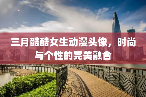 三月酷酷女生動(dòng)漫頭像，時(shí)尚與個(gè)性的完美融合