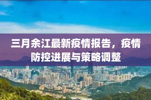 三月余江最新疫情報告，疫情防控進展與策略調(diào)整