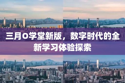 三月O學(xué)堂新版，數(shù)字時(shí)代的全新學(xué)習(xí)體驗(yàn)探索