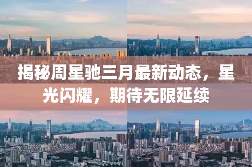 揭秘周星馳三月最新動(dòng)態(tài)，星光閃耀，期待無(wú)限延續(xù)