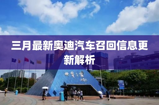 三月最新奧迪汽車召回信息更新解析