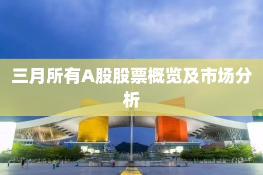 三月所有A股股票概覽及市場分析