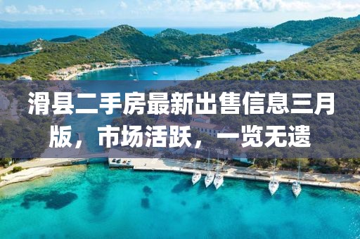 滑縣二手房最新出售信息三月版，市場活躍，一覽無遺