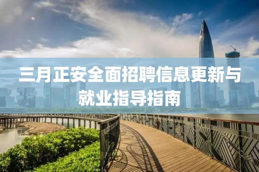 三月正安全面招聘信息更新與就業(yè)指導指南