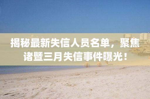 揭秘最新失信人員名單，聚焦諸暨三月失信事件曝光！