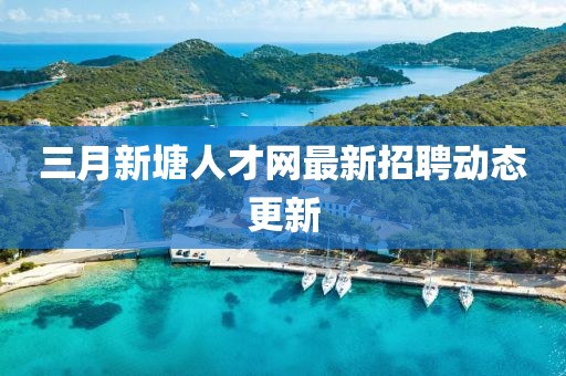 三月新塘人才網(wǎng)最新招聘動態(tài)更新
