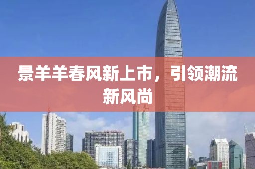 景羊羊春風(fēng)新上市，引領(lǐng)潮流新風(fēng)尚