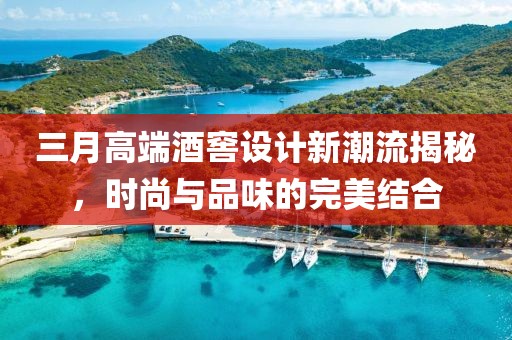 三月高端酒窖設計新潮流揭秘，時尚與品味的完美結合