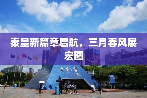 秦皇新篇章啟航，三月春風展宏圖