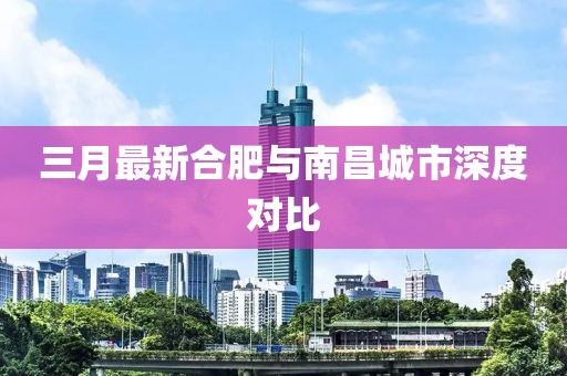 三月最新合肥與南昌城市深度對(duì)比